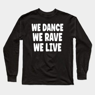 We Dance We Rave We Live Long Sleeve T-Shirt